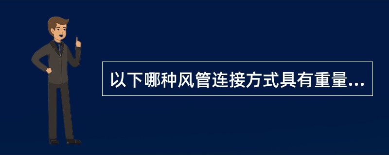 以下哪种风管连接方式具有重量轻，密封性好，制作安装方便的特点（）。