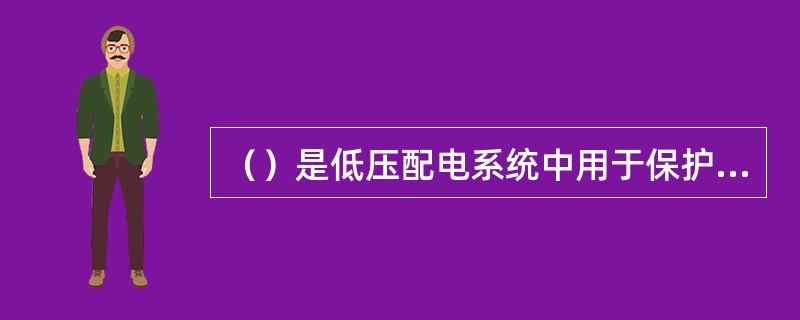 （）是低压配电系统中用于保护电气设备，免受短路电流、过载电流损害的一种保护电器。