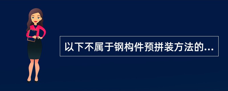 以下不属于钢构件预拼装方法的是（　）。
