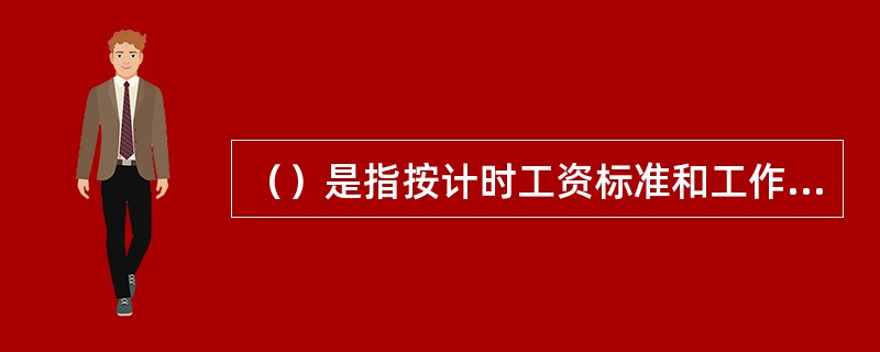 （）是指按计时工资标准和工作时间或对己做工作按计件单价支付给个人的劳动报酬。