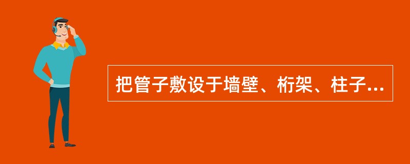 把管子敷设于墙壁、桁架、柱子等建筑结构的表面的是（）。