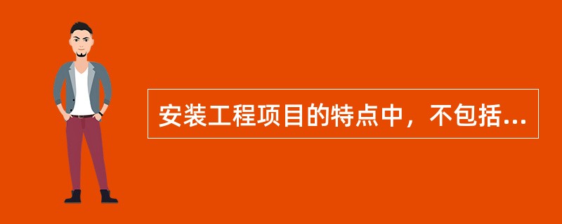 安装工程项目的特点中，不包括（　）。