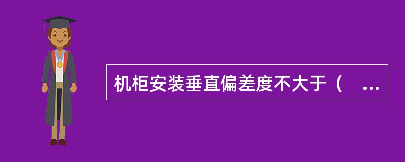 机柜安装垂直偏差度不大于（　），水平误差不大于（　）。