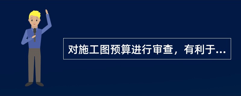 对施工图预算进行审查，有利于（）。