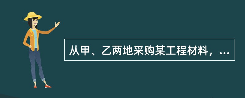 从甲、乙两地采购某工程材料，采购量及有关费用如下表所示。该工程材料的材料单价为（）元/t。（表中原价、运杂费均为不含税价格）<img src="https://img.zhaotiba