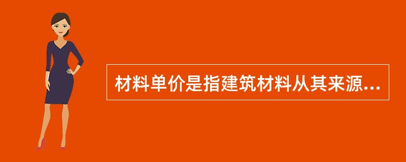 材料单价是指建筑材料从其来源地运到施工工地仓库直至出库形成的综合平均单价，由（）组成。