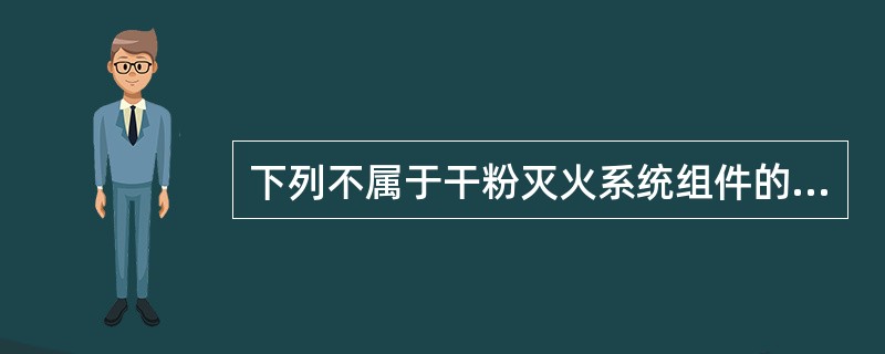 下列不属于干粉灭火系统组件的是（　）。