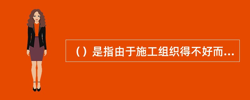 （）是指由于施工组织得不好而引起的停工时间，或是由于气候条件所引起的停工时间。