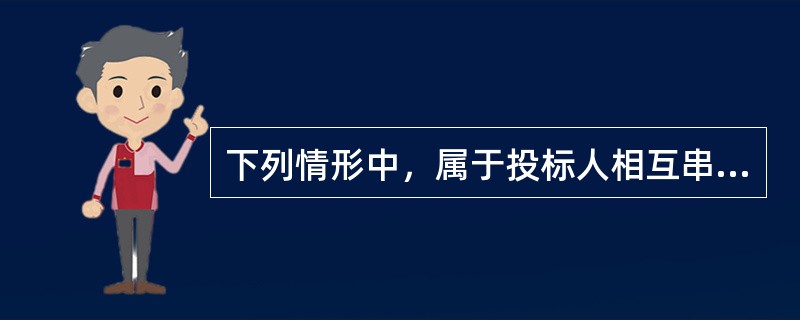 下列情形中，属于投标人相互串通投标的是（）。