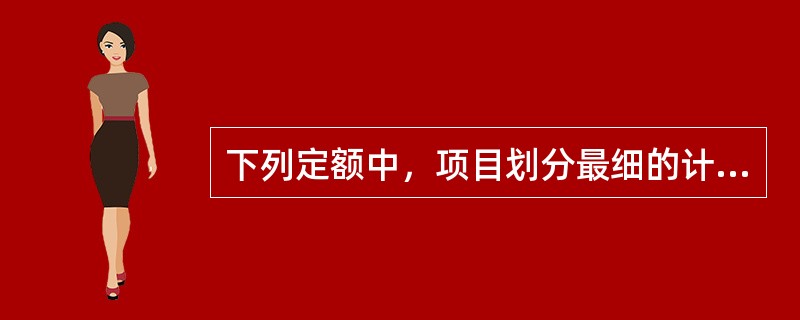 下列定额中，项目划分最细的计价定额是（）。