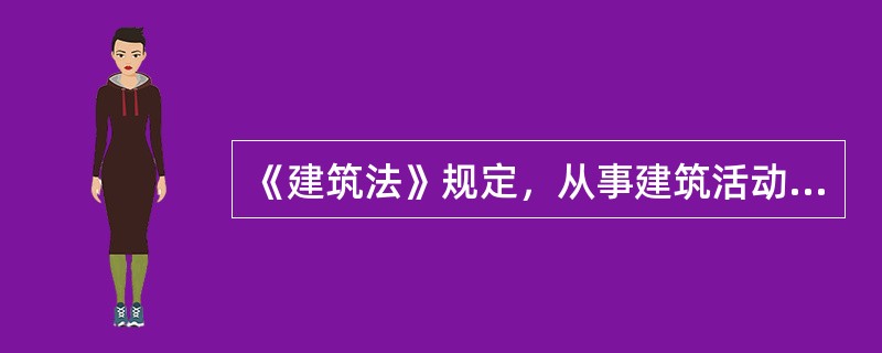 《建筑法》规定，从事建筑活动的建筑施工企业、勘察单位、设计单位和工程监理单位，应当具备（）等条件。