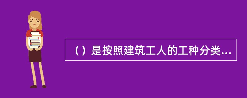 （）是按照建筑工人的工种分类，反映不同工种的单位人工日工资单价。