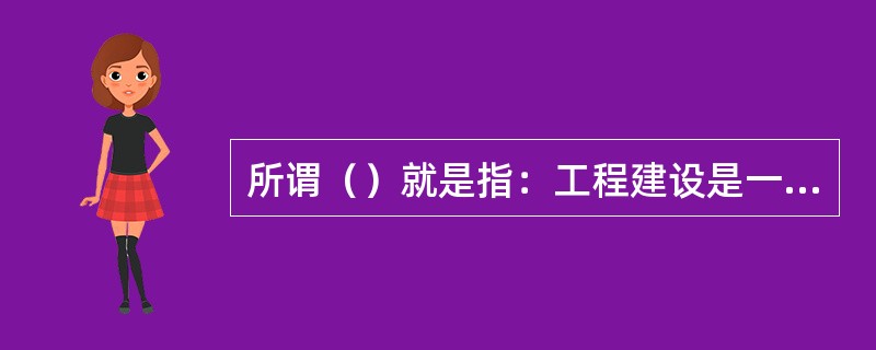 所谓（）就是指：工程建设是一个多方参与的复杂活动，各参与单位之间通过合同建立合作关系，在保证自身利益的同时，兼顾各方不同利益，达到项目的多赢。