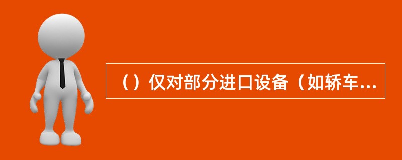 （）仅对部分进口设备（如轿车、摩托车等）征收的一种（）。