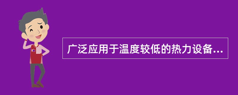 广泛应用于温度较低的热力设备厂房中的保温隔热材料是（）。