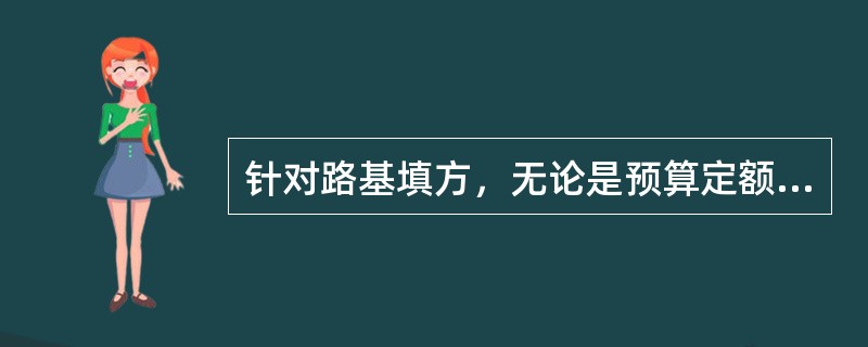 针对路基填方，无论是预算定额工程量还是概算、估算定额工程量均需增加的有（　）。