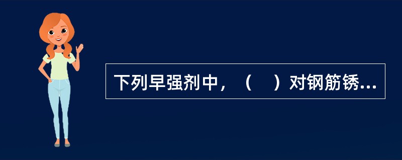 下列早强剂中，（　）对钢筋锈蚀作用最小。