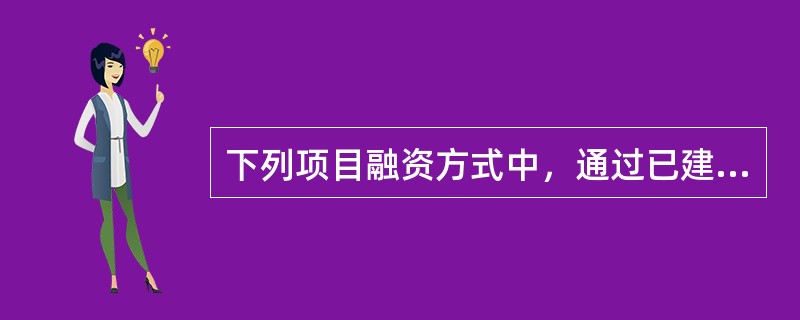 下列项目融资方式中，通过已建成项目为其他新项目进行融资的是（）。