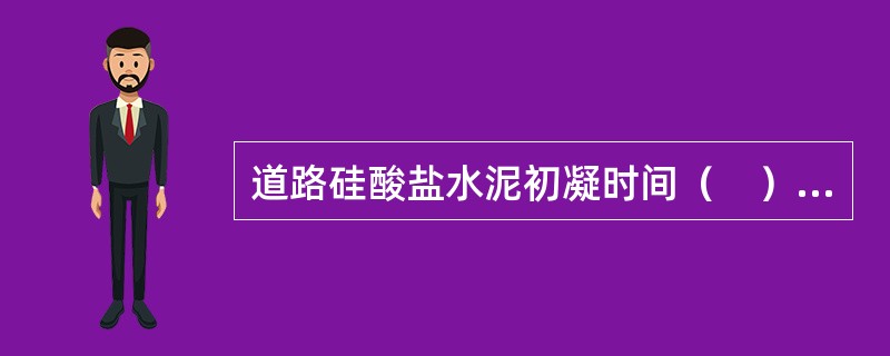 道路硅酸盐水泥初凝时间（　），终凝时间（　）。