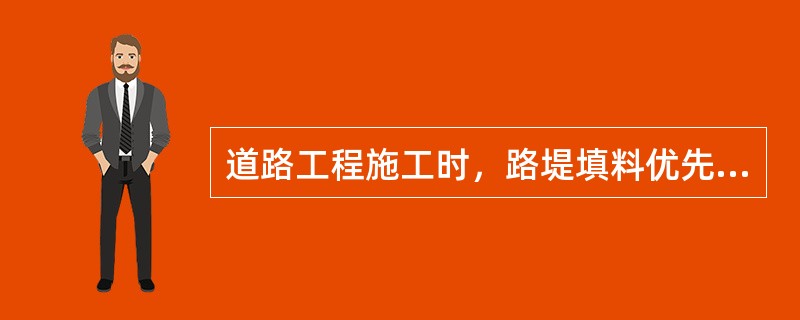 道路工程施工时，路堤填料优先采用（）。