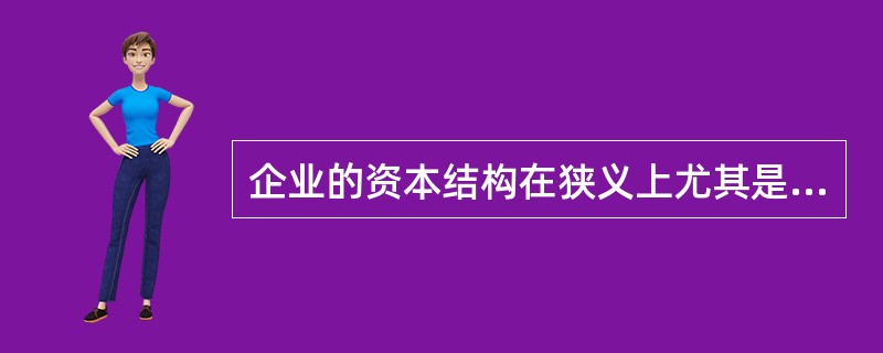 企业的资本结构在狭义上尤其是指（）的构成及其比例关系。