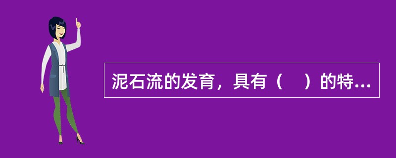 泥石流的发育，具有（　）的特点。