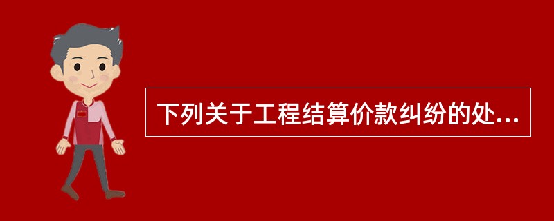 下列关于工程结算价款纠纷的处理，说法正确的是（　）。