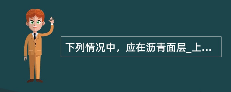 下列情况中，应在沥青面层_上铺筑上封层的有()