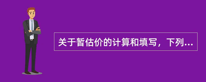 关于暂估价的计算和填写，下列说法中正确的有（　）。