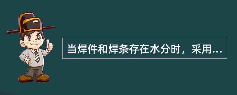 当焊件和焊条存在水分时，采用碱性焊条焊接，焊缝中容易出现的缺陷是（　）。