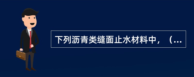 下列沥青类缝面止水材料中，（　）在低温下有较好的延伸性、黏结性，而在高温下又不流淌，耐候性较好，属弹塑性油膏。