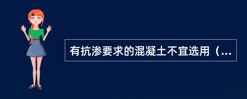 有抗渗要求的混凝土不宜选用（　）。