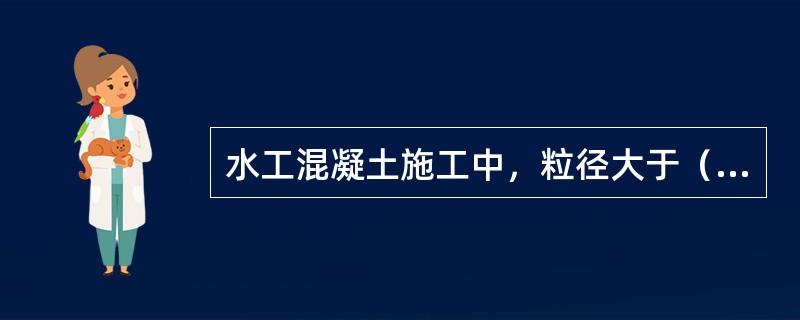 水工混凝土施工中，粒径大于（  ）的骨料的卸料自由落差大于3m时，应设置缓降设施。