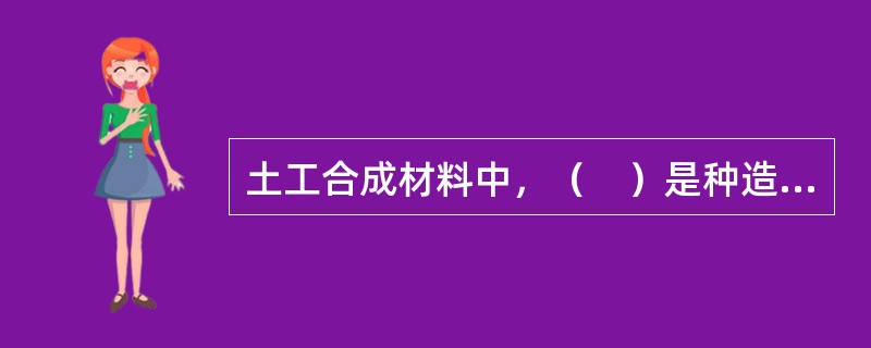 土工合成材料中，（　）是种造价低廉、性能可靠的防渗材料。