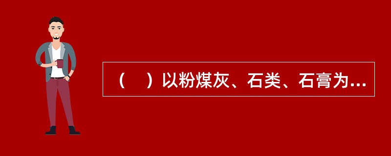 （　）以粉煤灰、石类、石膏为原料，经加水搅拌、振动成型、蒸汽养护制成。