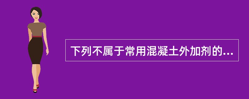 下列不属于常用混凝土外加剂的是（　）。