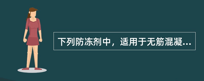 下列防冻剂中，适用于无筋混凝土的是（　）。