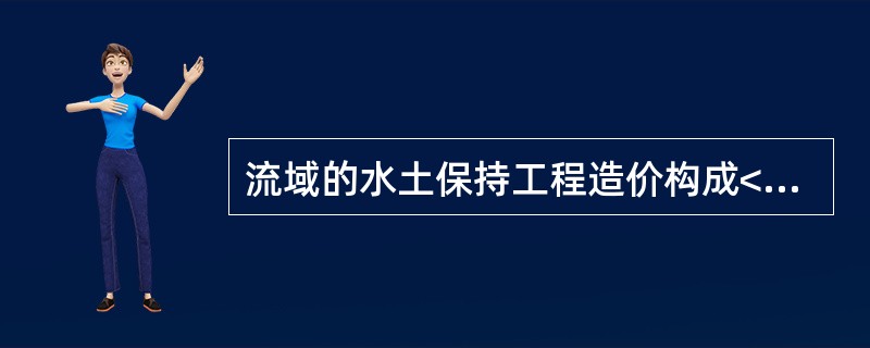 流域的水土保持工程造价构成<br />某地区为加强生态文明建设，提升当地生态文明水平，拟对当地某流域开展水土保持生态建设综合治理，目前该项目正处于可行性研究阶段。<br />水