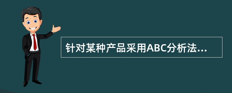 针对某种产品采用ABC分析法选择价值工程研究对象时，应将（　）的零部件作为价值工程主要研究对象。