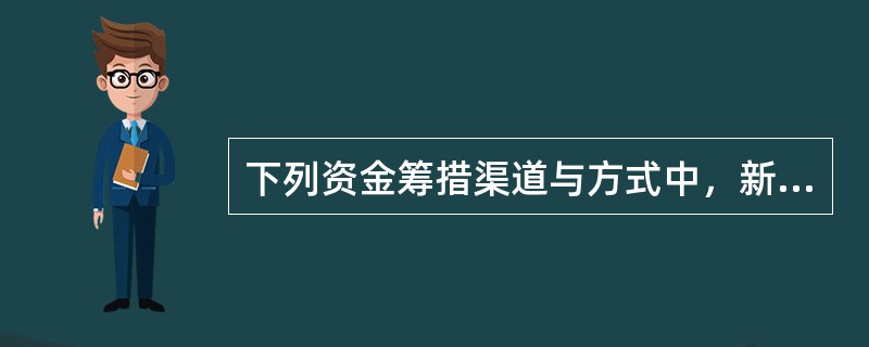 下列资金筹措渠道与方式中，新设项目法人可用来筹措项目资本金的是（）。