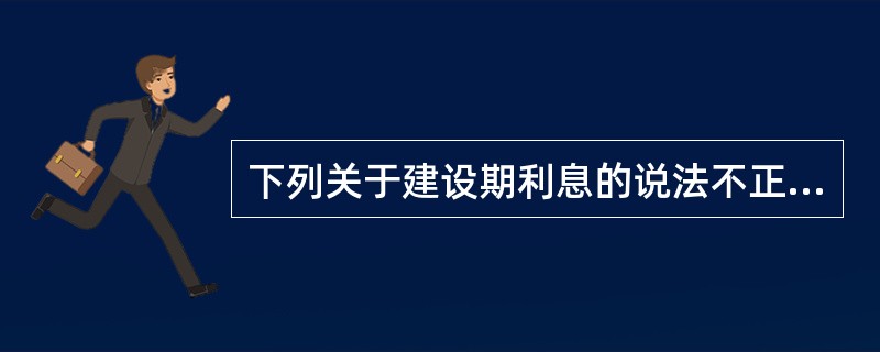 下列关于建设期利息的说法不正确的是()。