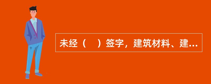 未经（　）签字，建筑材料、建筑构配件和设备不得在工程上使用或者安装，施工单位不得进行下一道工序的施工。