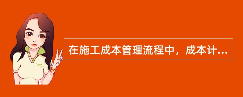 在施工成本管理流程中，成本计划的编制基础是（　）。