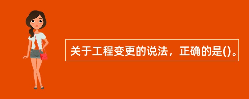 关于工程变更的说法，正确的是()。