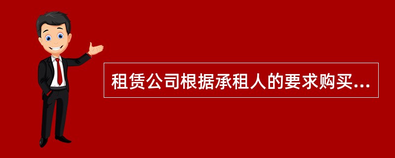 租赁公司根据承租人的要求购买设备，然后租给承租企业长期使用的租赁方式是()。