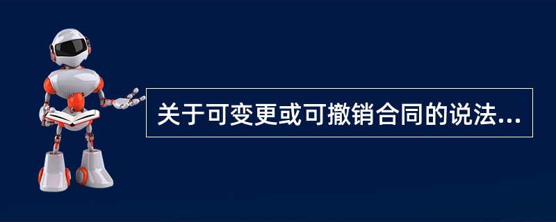 关于可变更或可撤销合同的说法，正确的有（　）