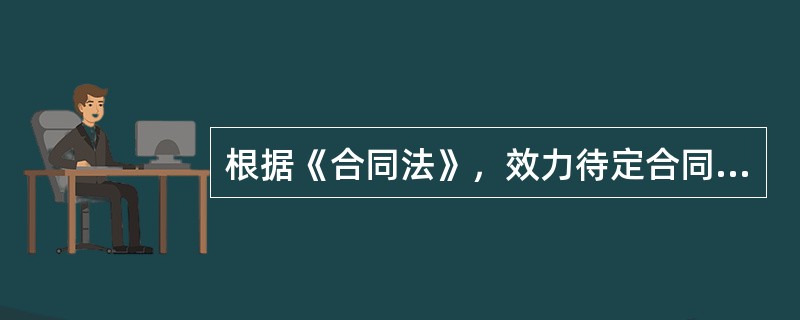 根据《合同法》，效力待定合同包括（）的合同。