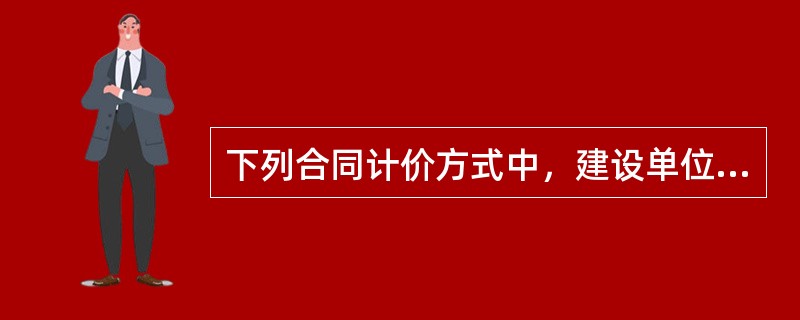 下列合同计价方式中，建设单位容易控制造价，施工承包单位风险大的是（　　）。