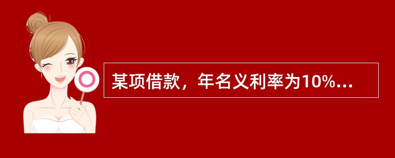 某项借款，年名义利率为10%，计息周期为月，则有效利率是（　）。