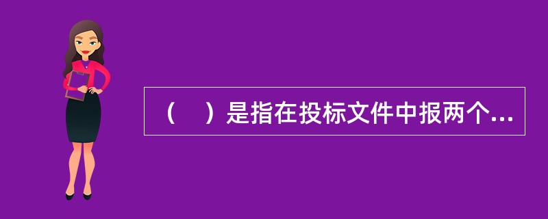 （　）是指在投标文件中报两个价：一个是按招标文件的条件报一个价；另一个是加注解的报价。